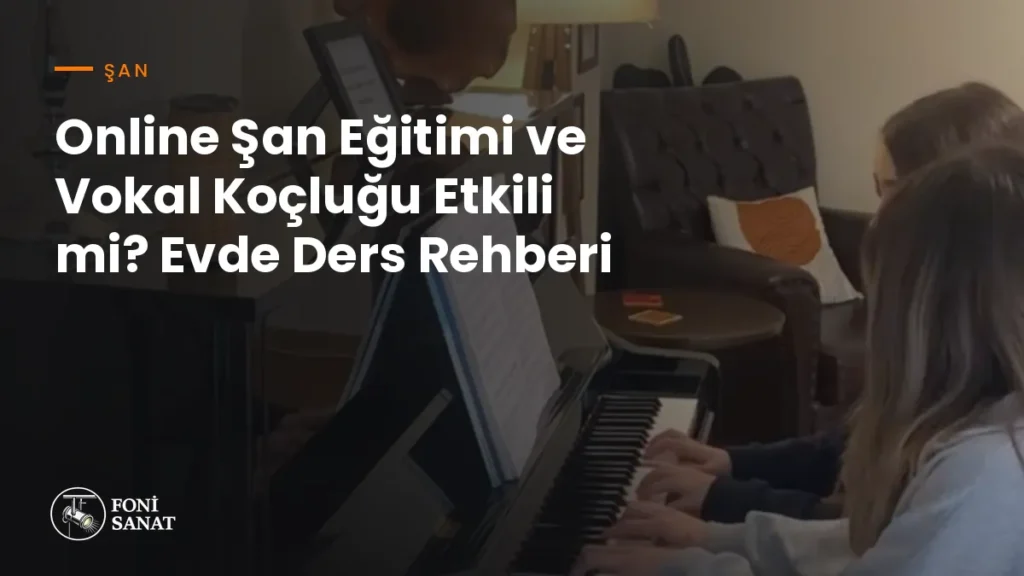 Online Şan Eğitimi ve Vokal Koçluğu Etkili mi? Evde Ders Rehberi