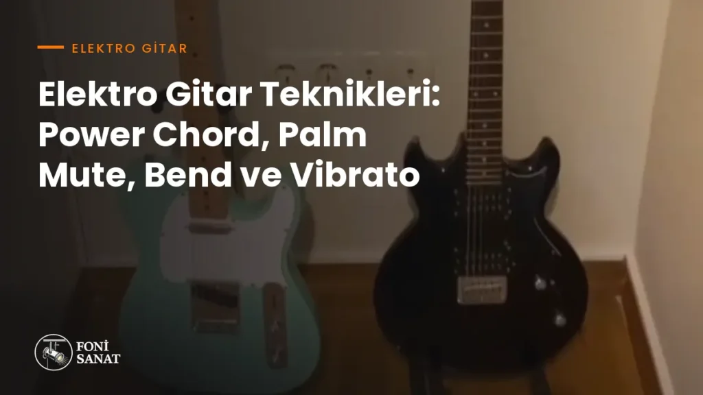 Elektro Gitar Teknikleri: Power Chord, Palm Mute, Bend ve Vibrato