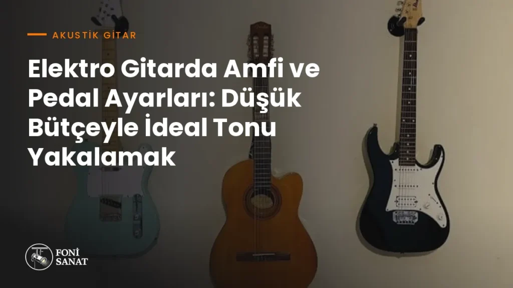 Elektro Gitarda Amfi ve Pedal Ayarları: Düşük Bütçeyle İdeal Tonu Yakalamak