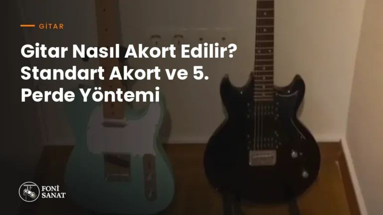 Gitar Nasıl Akort Edilir? Standart Akort ve 5. Perde Yöntemi